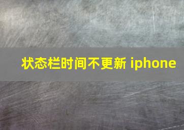 状态栏时间不更新 iphone